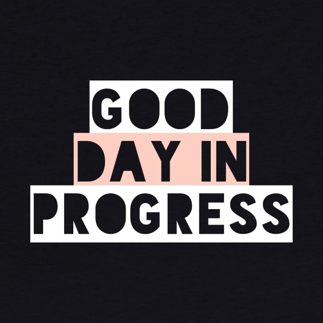 Good Day in Progress, Fun and Happy Good Vibes Shirt for Positive Thinkers by twizzler3b